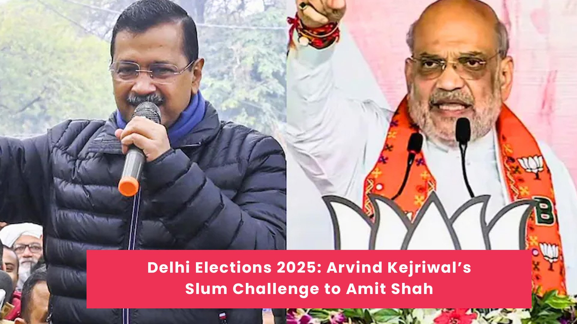 Delhi Elections 2025: Arvind Kejriwal’s Slum Challenge to Amit Shah